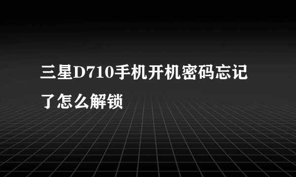 三星D710手机开机密码忘记了怎么解锁