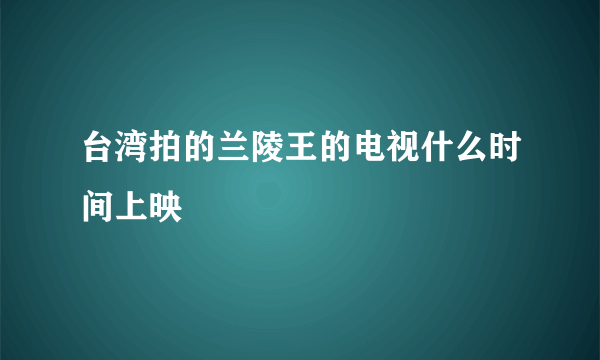 台湾拍的兰陵王的电视什么时间上映