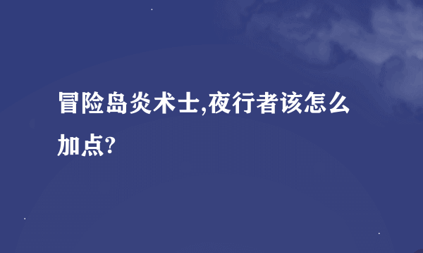 冒险岛炎术士,夜行者该怎么加点?