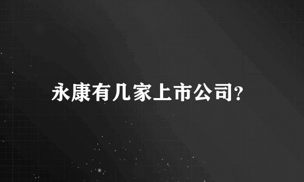 永康有几家上市公司？