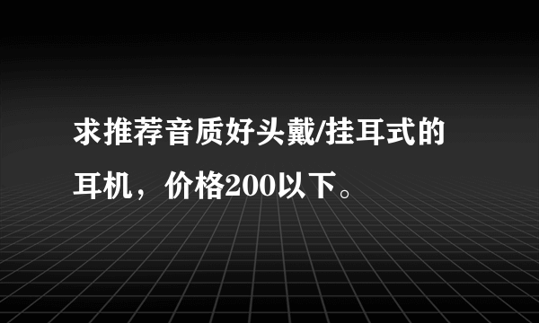 求推荐音质好头戴/挂耳式的耳机，价格200以下。