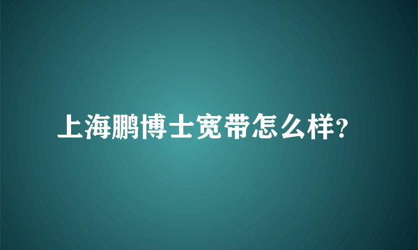 上海鹏博士宽带怎么样？