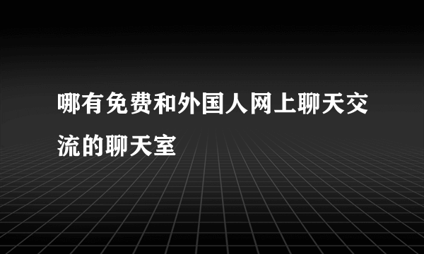 哪有免费和外国人网上聊天交流的聊天室