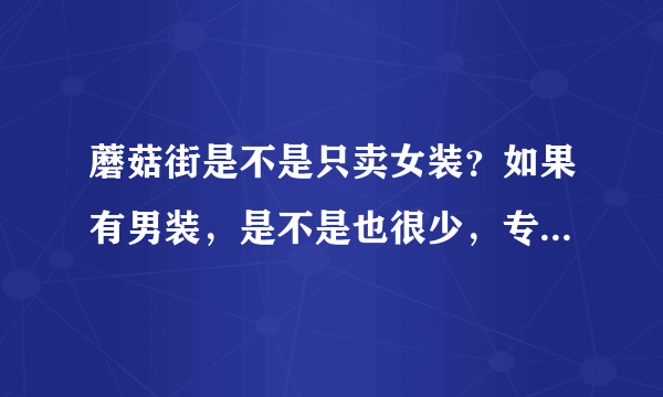 蘑菇街是不是只卖女装？如果有男装，是不是也很少，专卖女装的多？