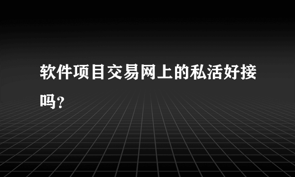 软件项目交易网上的私活好接吗？