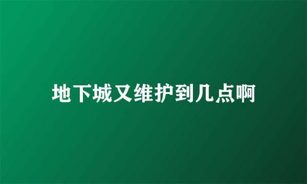 地下城又维护到几点啊