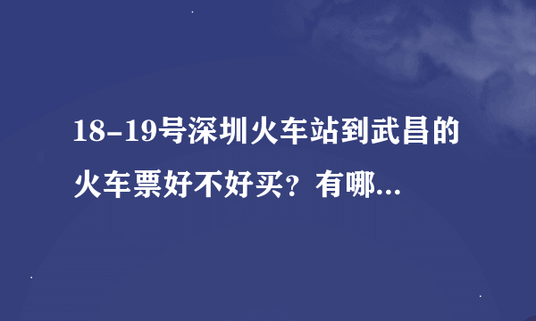 18-19号深圳火车站到武昌的火车票好不好买？有哪几班火车？