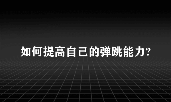 如何提高自己的弹跳能力?