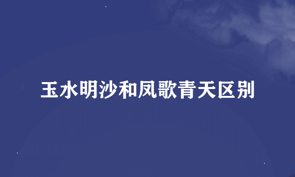 玉水明沙和凤歌青天区别