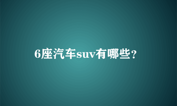 6座汽车suv有哪些？