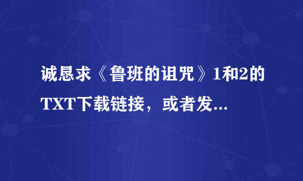 诚恳求《鲁班的诅咒》1和2的TXT下载链接，或者发给我邮箱。50分