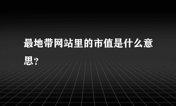 最地带网站里的市值是什么意思？