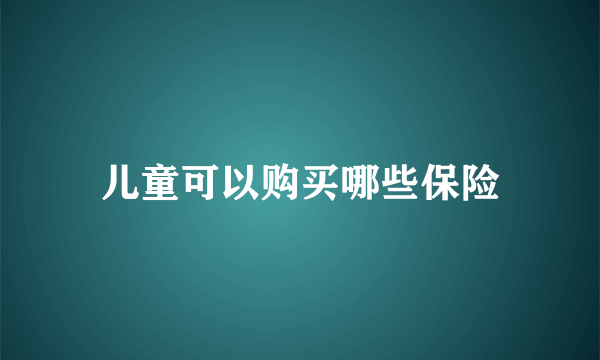 儿童可以购买哪些保险