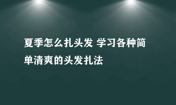 夏季怎么扎头发 学习各种简单清爽的头发扎法