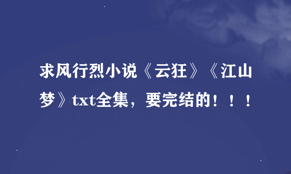 求风行烈小说《云狂》《江山梦》txt全集，要完结的！！！