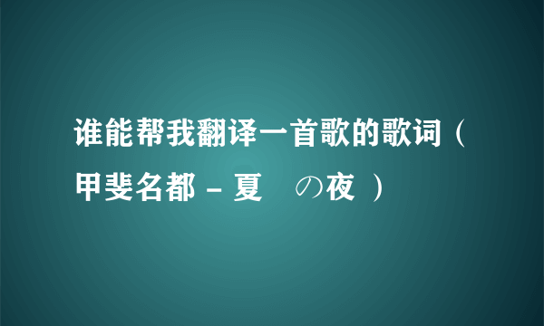 谁能帮我翻译一首歌的歌词（甲斐名都 - 夏嵐の夜 ）