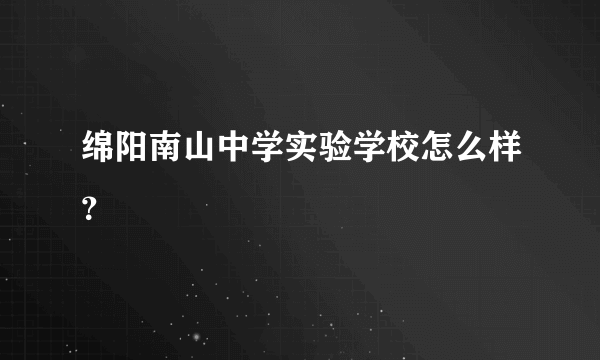 绵阳南山中学实验学校怎么样？