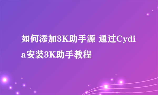 如何添加3K助手源 通过Cydia安装3K助手教程