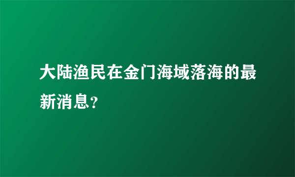 大陆渔民在金门海域落海的最新消息？