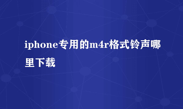 iphone专用的m4r格式铃声哪里下载