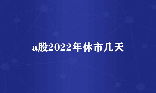 a股2022年休市几天