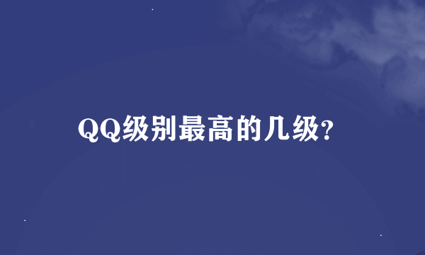 QQ级别最高的几级？