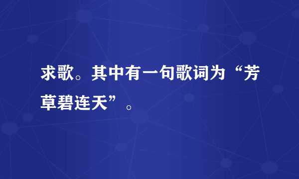 求歌。其中有一句歌词为“芳草碧连天”。