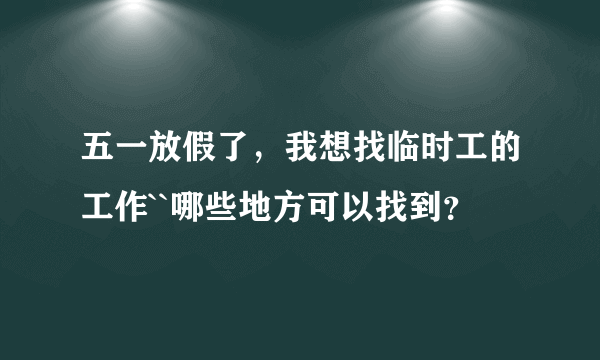 五一放假了，我想找临时工的工作``哪些地方可以找到？