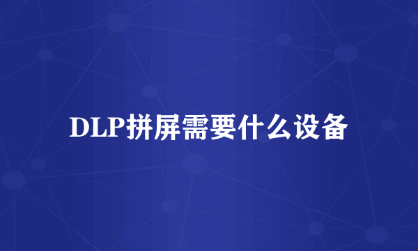 DLP拼屏需要什么设备