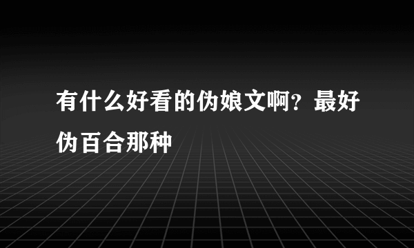 有什么好看的伪娘文啊？最好伪百合那种