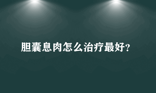 胆囊息肉怎么治疗最好？