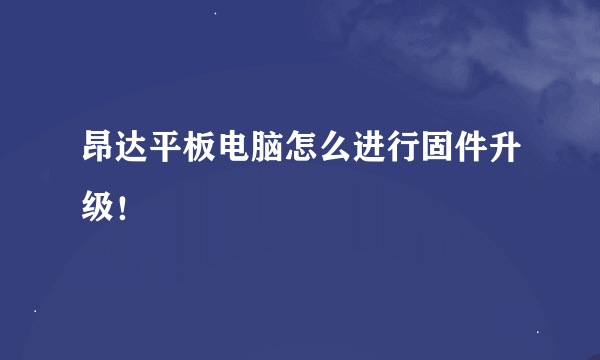 昂达平板电脑怎么进行固件升级！