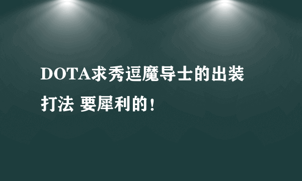 DOTA求秀逗魔导士的出装 打法 要犀利的！