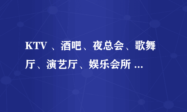 KTV 、酒吧、夜总会、歌舞厅、演艺厅、娱乐会所 有哪些不同？