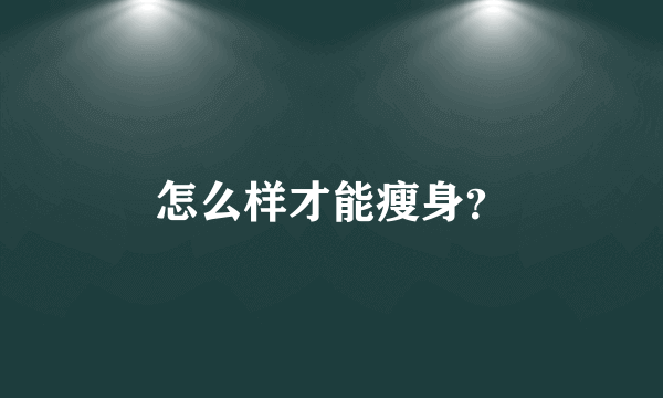 怎么样才能瘦身？