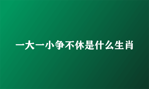 一大一小争不休是什么生肖