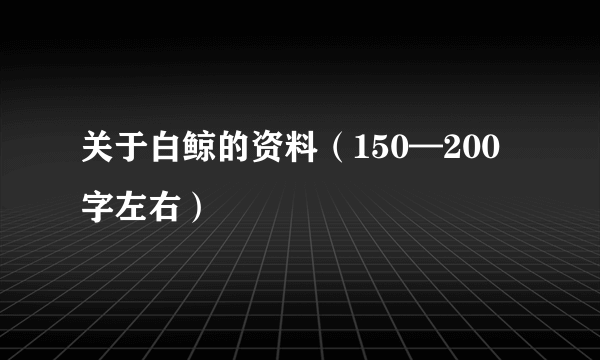 关于白鲸的资料（150—200字左右）