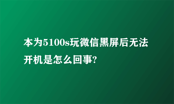 本为5100s玩微信黑屏后无法开机是怎么回事?