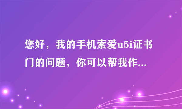 您好，我的手机索爱u5i证书门的问题，你可以帮我作个证书吗？359387032209536这是串号