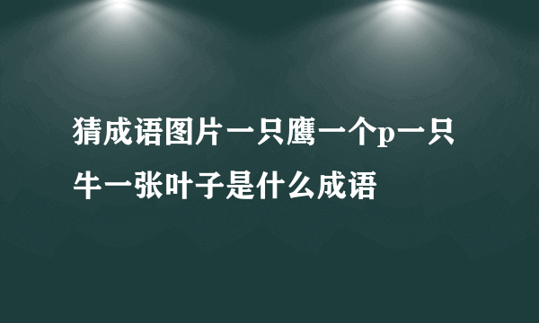 猜成语图片一只鹰一个p一只牛一张叶子是什么成语