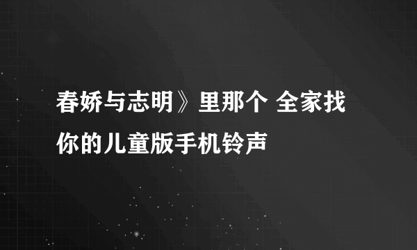 春娇与志明》里那个 全家找你的儿童版手机铃声