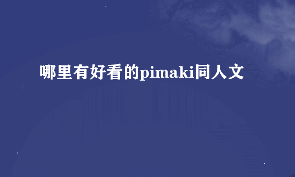 哪里有好看的pimaki同人文