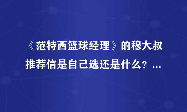 《范特西篮球经理》的穆大叔推荐信是自己选还是什么？是在球员的底薪基础上减100万还是什么？