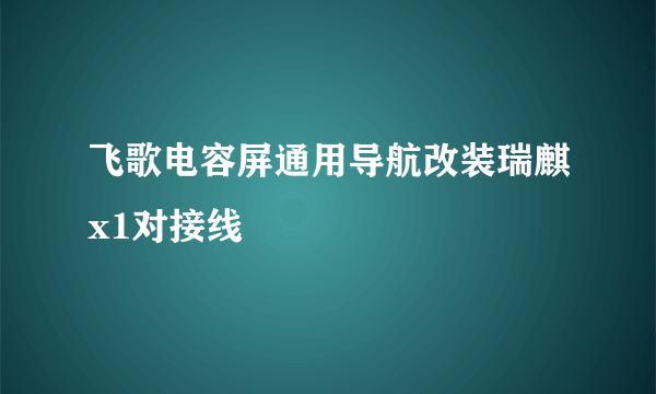 飞歌电容屏通用导航改装瑞麒x1对接线