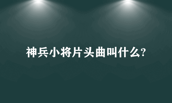 神兵小将片头曲叫什么?