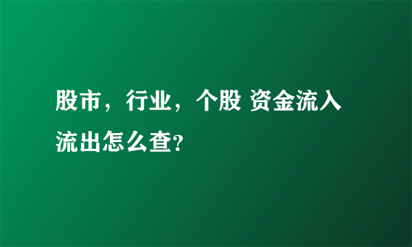 股市，行业，个股 资金流入流出怎么查？