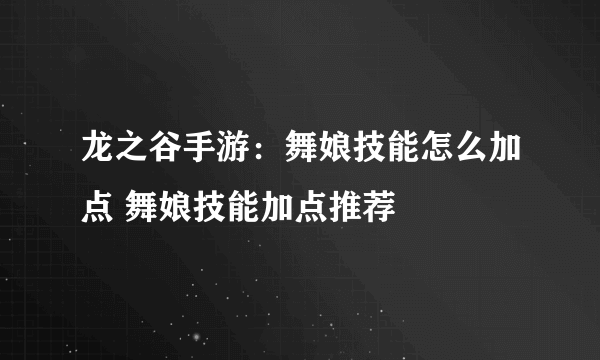 龙之谷手游：舞娘技能怎么加点 舞娘技能加点推荐