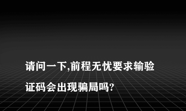 
请问一下,前程无忧要求输验证码会出现骗局吗?

