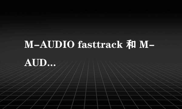 M-AUDIO fasttrack 和 M-AUDIO mobilepre USB