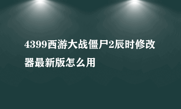 4399西游大战僵尸2辰时修改器最新版怎么用